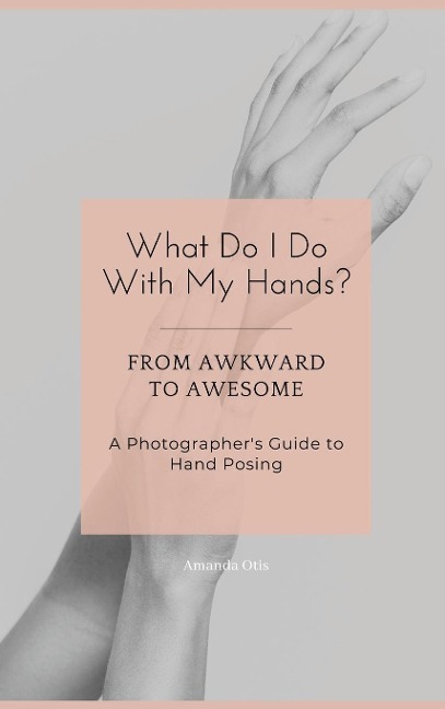 What Do I Do With My Hands?: From Awkward to Awesome I A Photographers Guide to Hand Posing