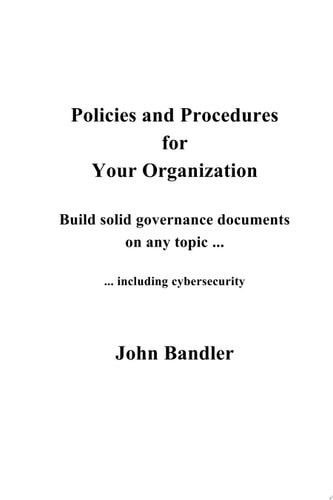 Policies and Procedures for Your Organization Build Solid Governance Documents on Any Topic ... Including Cybersecurity