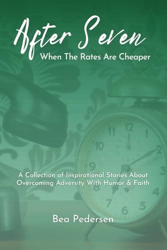 After Seven When The Rates Are Cheaper A Collection of Inspirational Stories About Overcoming Adversity With Humor and Faith