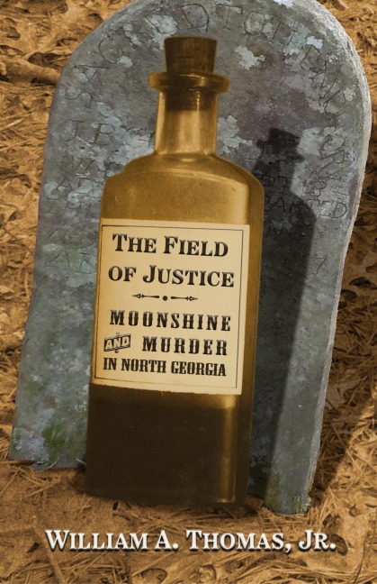 The Field of Justice: Moonshine and Murder In North Georgia