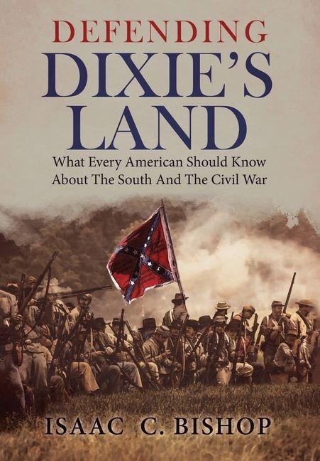 Defending Dixies Land: What Every American Should Know About The South and The Civil War