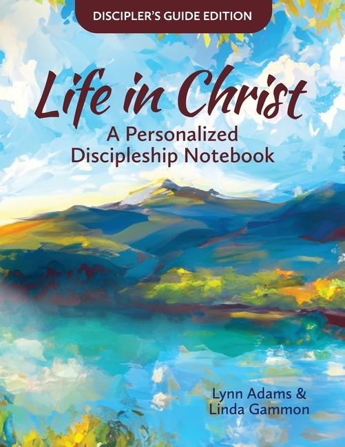 Life in Christ: Life in Christ: A Personalized Discipleship Notebook - Disciplers Guide Edition