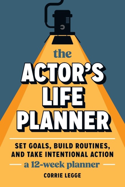 The Actors Life Planner: Set Goals Build Routines and Take Intentional Action -- A 12-Week Planner
