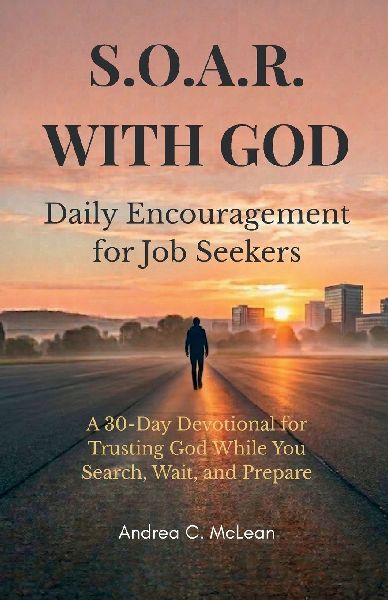 S.O.A.R. WITH GOD: Daily Encouragement for Job Seekers: A 30-Day Devotional for Trusting God While You Search, Wait, and Prepare