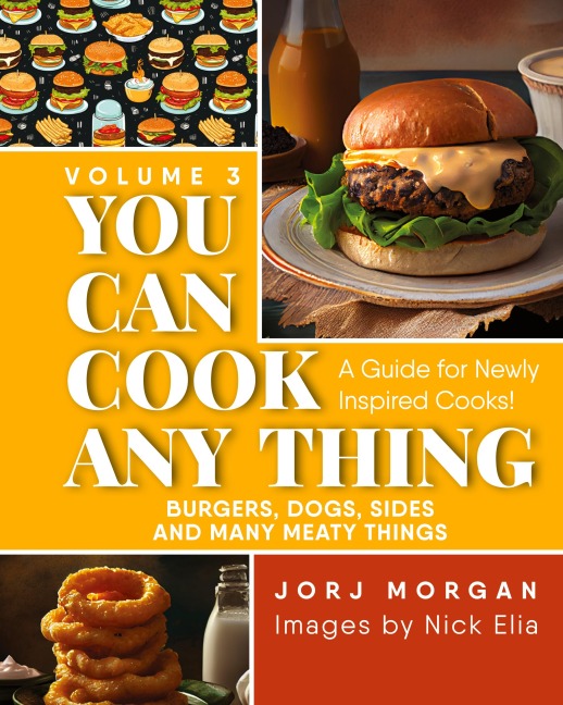You Can Cook Any Thing: A Guide for Newly Inspired Cooks! Burgers, Dogs, Sides And Many Meaty Things