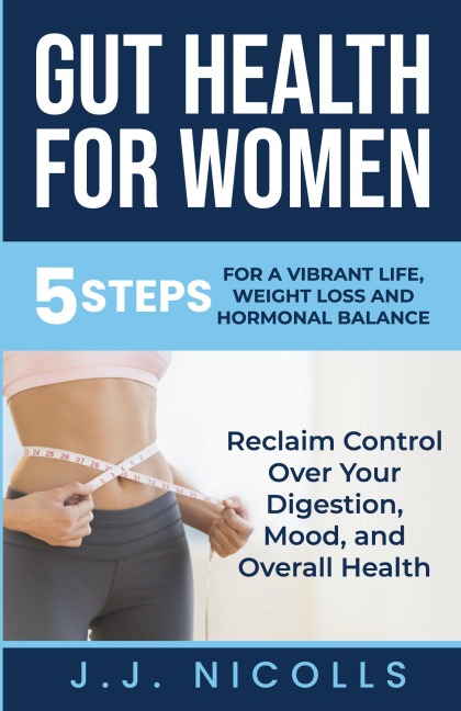 Gut Health for Women: 5 STEPS to a VIBRANT LIFE, WEIGHT LOSS, and HORMONAL BALANCE: Reclaim Control over Your Digestion, Mood, and Overall Health