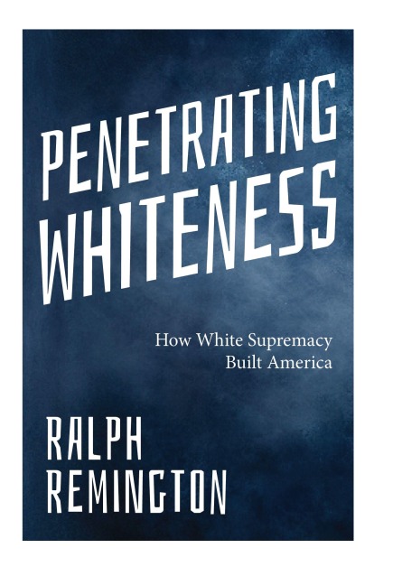 Penetrating Whiteness: How White Supremacy Built America (Navigating the Landscape of Racism, Sexism, and America's Cultural Divide)