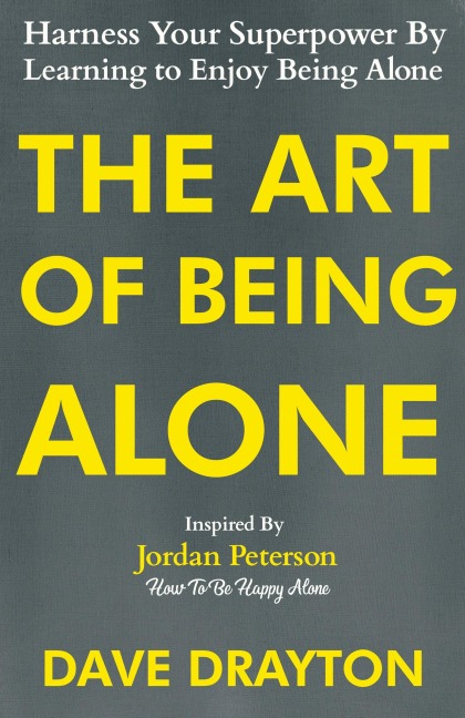 The Art of Being Alone: Harness Your Superpower By Learning to Enjoy Being Alone Inspired By Jordan Peterson