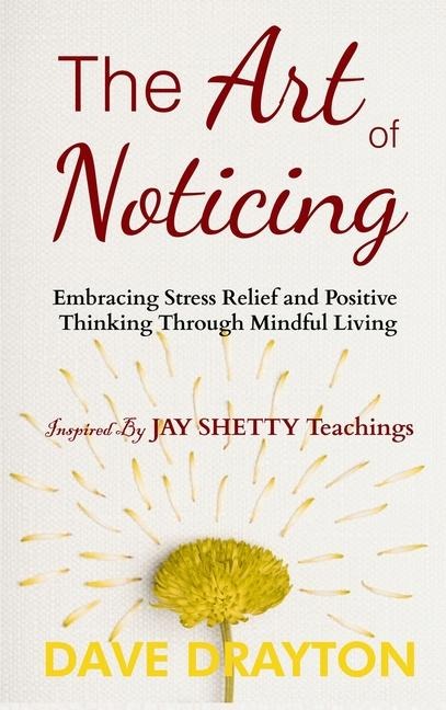 The art of Noticing Inspired By Jay Shetty: Embracing Stress Relief and Positive Thinking Through Mindful Living