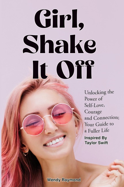 Girl, Shake it Off Inspired By Taylor Swift: Unlocking the Power of Self-Love, Courage, and Connection : Your Guide To A Fuller Life