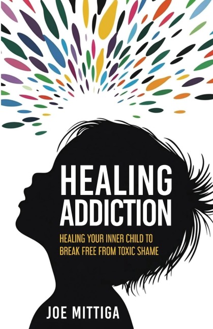 Healing Addiction: Healing Your Inner Child To Break Free From Toxic Shame