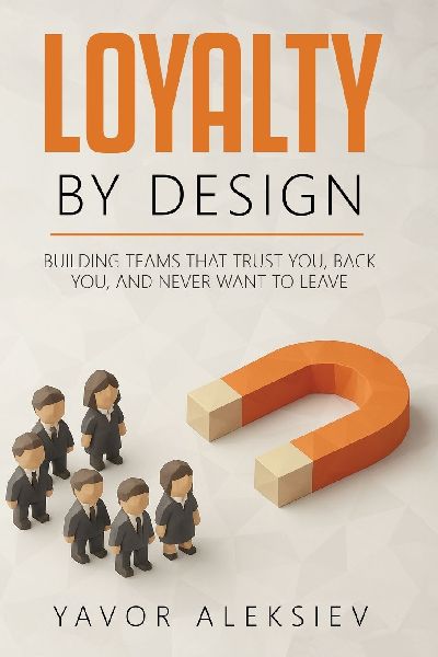 Loyalty By Design: Building Teams That Trust You, Back You, and Never Want to Leave