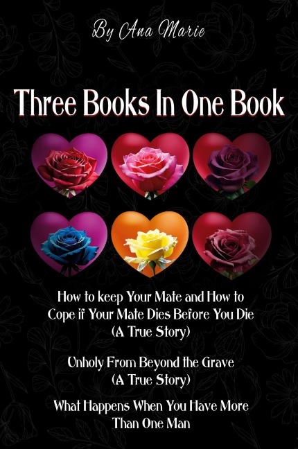 Three Books In One Book: How to Keep Your Mate and How to Cope if Your Mate Dies Before You Die (A True Story) Unholy From Beyond the Grave (A True Story) What Happens When You Have More Than One Man