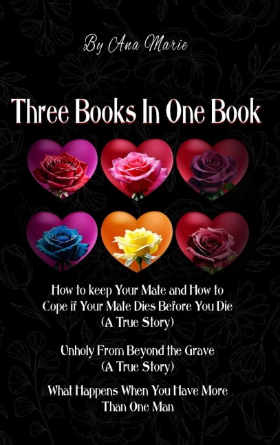 Three Books In One Book: How to Keep Your Mate and How to Cope if Your Mate Dies Before You Die (A True Story) Unholy From Beyond the Grave (A True Story) What Happens When You Have More Than One Man