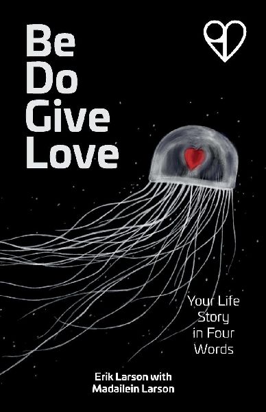 Be Do Give Love: Your Life Story in Four Words