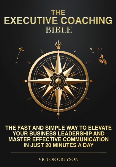 The Executive Coaching Bible: The Fast and Simple Way to Elevate Your Business Leadership and Master Effective Communication in Just 20 Minutes a Day