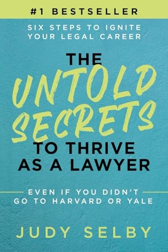 The Untold Secrets to Thrive As a Lawyer Six Steps to Ignite Your Legal Career Even If You Didn't Go to Harvard Or Yale