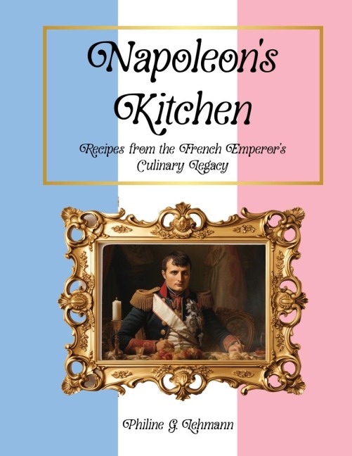 Napoleons Kitchen: Recipes from the French Emperors Culinary Legacy