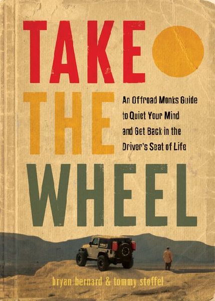Take the Wheel: An Offroad Monks Guide to Quiet Your Mind and Get Back in the Drivers Seat of Life