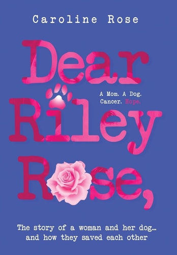 Dear Riley Rose, The Story of a Woman and Her Dog...and how They Saved Each Other