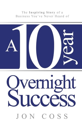 A Ten-Year Overnight Success The Inspiring Story of a Business You've Never Heard of