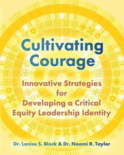 Cultivating Courage Innovative Strategies for Developing a Critical Equity Leadership Identity