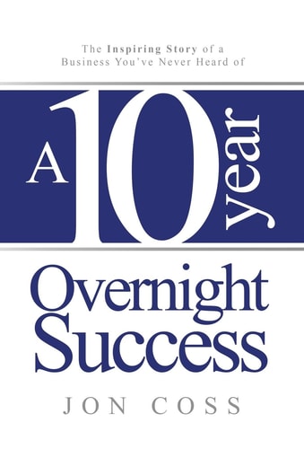 A Ten-Year Overnight Success The Inspiring Story of a Business You've Never Heard of
