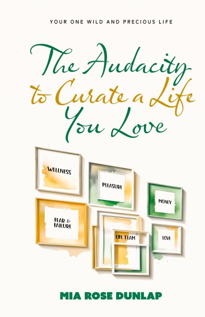 The Audacity to Curate a Life You Love: Your One Wild and Precious Life