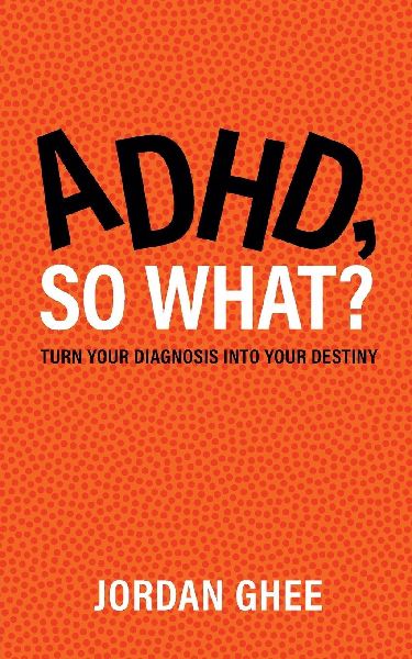 ADHD, So What?: Turn Your Diagnosis Into Your Destiny