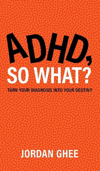 ADHD, So What?: Turn Your Diagnosis Into Your Destiny