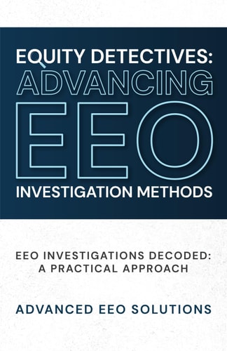 Equity Detectives Advancing EEO Investigation Methods: EEO Investigations Decoded: A Practical Approach