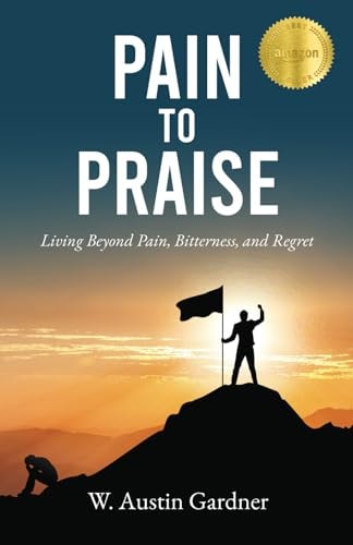 Pain to Praise Living Beyond Pain, Bitterness, and Regret