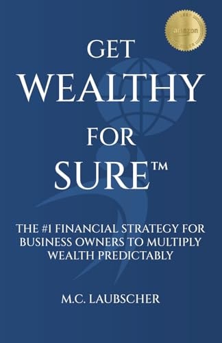 Get Wealthy for Sure(TM) The #1 Financial Strategy for Business Owners to Multiply Wealth Predictably