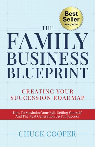 The Family Business Blueprint Creating Your Succession Roadmap - How To Maximize Your Exit, Setting Yourself And The Next Generation Up For Success