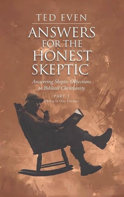 Answers for the Honest Skeptic Part 2: Christ Is Our Creator: Answering Skeptic Objections to Biblical Christianity