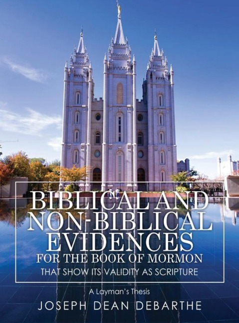 Biblical and Non-Biblical Evidences For The Book of Mormon: That Show Its Validity As Scripture: A Laymans Thesis