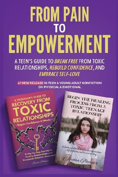 From Pain to Empowerment: A Teen's Guide to Break Free from Toxic Relationships, Rebuild Confidence, and Embrace Self-Love