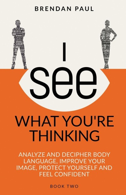 I See What Youre Thinking: Analyze and Decipher Body Language, Improve Your Image, Protect Yourself and Feel Confident