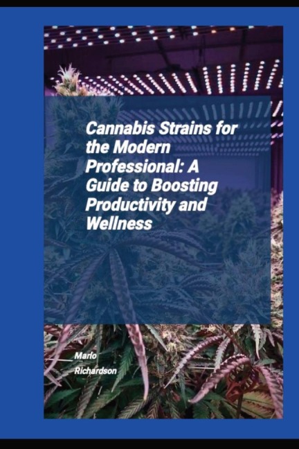 Cannabis Strains For The Modern Professional: A Guide To Boosting Productivity And Wellness