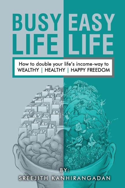Busy Life Easy Life: How to double your lifes income - way to Wealthy, Healthy, Happy Freedom