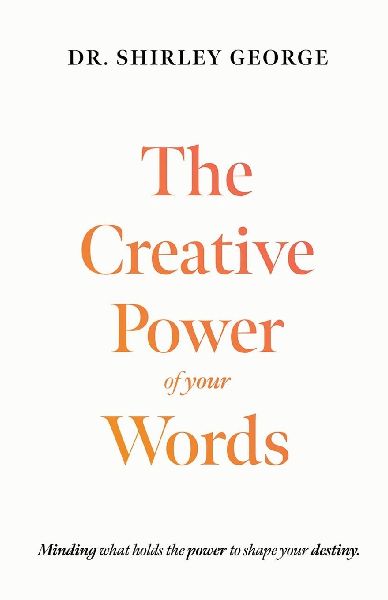 The Creative Power of Your Words: Minding What Holds the Power to Shape Your Destiny