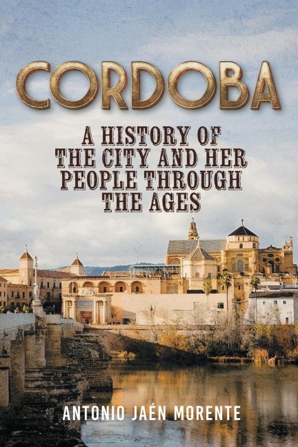 CORDOBA: A HISTORY OF THE CITY AND HER PEOPLE THROUGHOUT THE AGES
