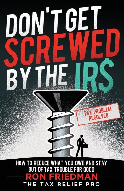 Dont Get Screwed by the IRS: How to Reduce What You Owe and Stay Out of Tax Trouble for Good