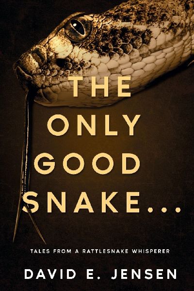 The Only Good Snake . . .: Tales from a Rattlesnake Whisperer