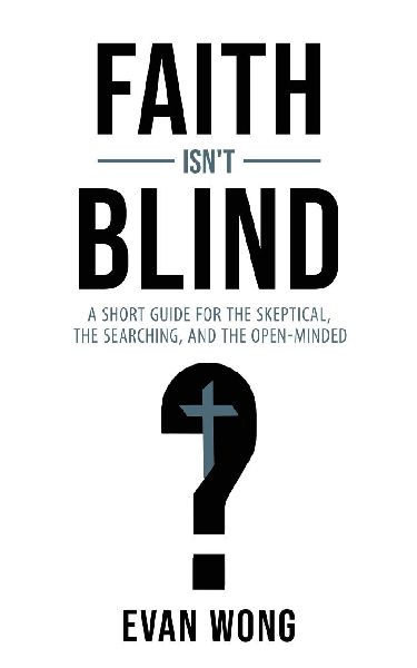 Faith Isnt Blind: A Short Guide for the Skeptical, the Searching, and the Open Minded
