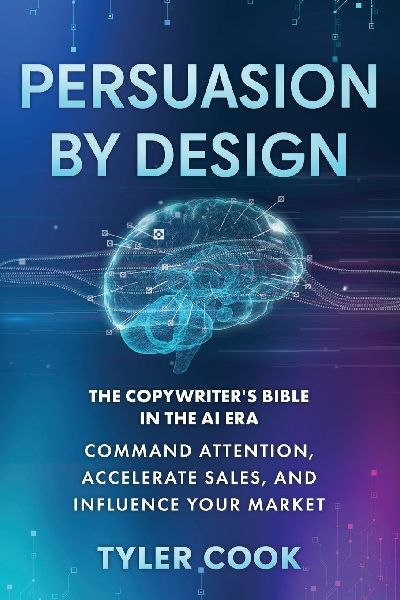Persuasion By Design: The New Copywriter's Bible in the AI Era: Command Attention, Accelerate Sales, and Influence Your Market