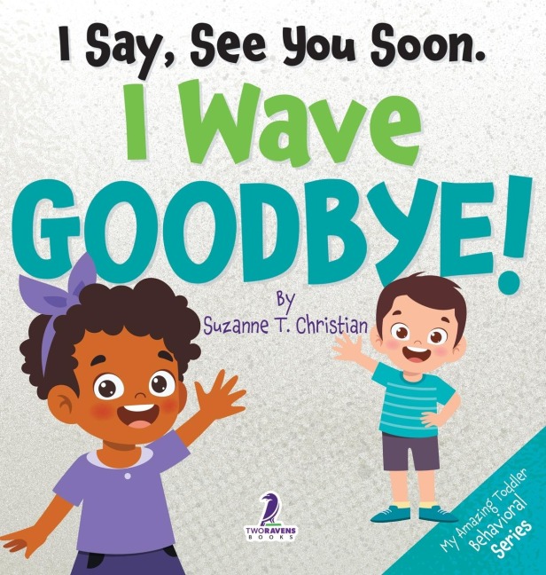 I Say, See You Soon. I Wave Goodbye!: An Affirmation-Themed Book For Toddlers About Saying Goodbye (Ages 2-4)