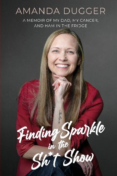 Finding Sparkle in the Sh*t Show: A Memoir of My Dad, My Cancer, and Ham in the Fridge