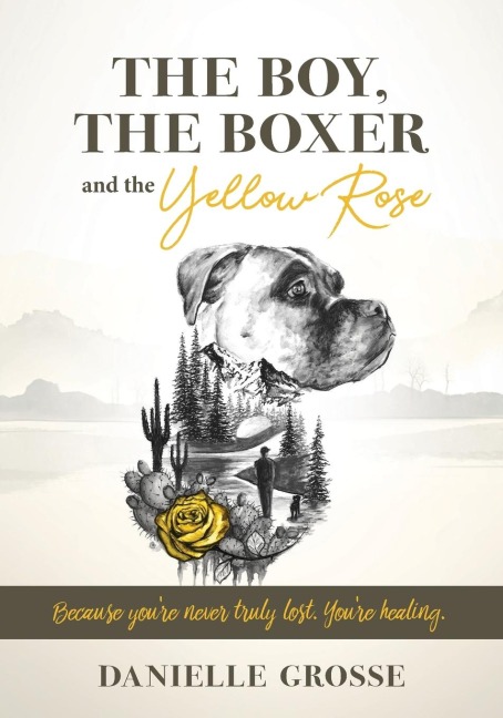 The Boy, the Boxer, and the Yellow Rose: Because Youre Never Truly Lost. Youre Healing.