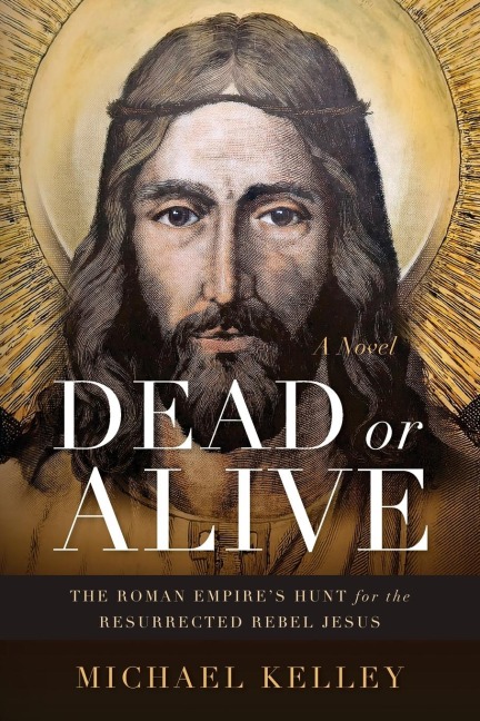 Dead or Alive: The Roman Empires Hunt for the Resurrected Rebel Jesus